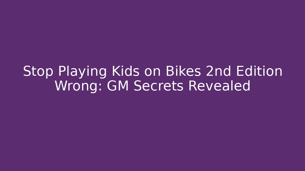 Stop Playing Kids on Bikes 2nd Edition Wrong: GM Secrets Revealed