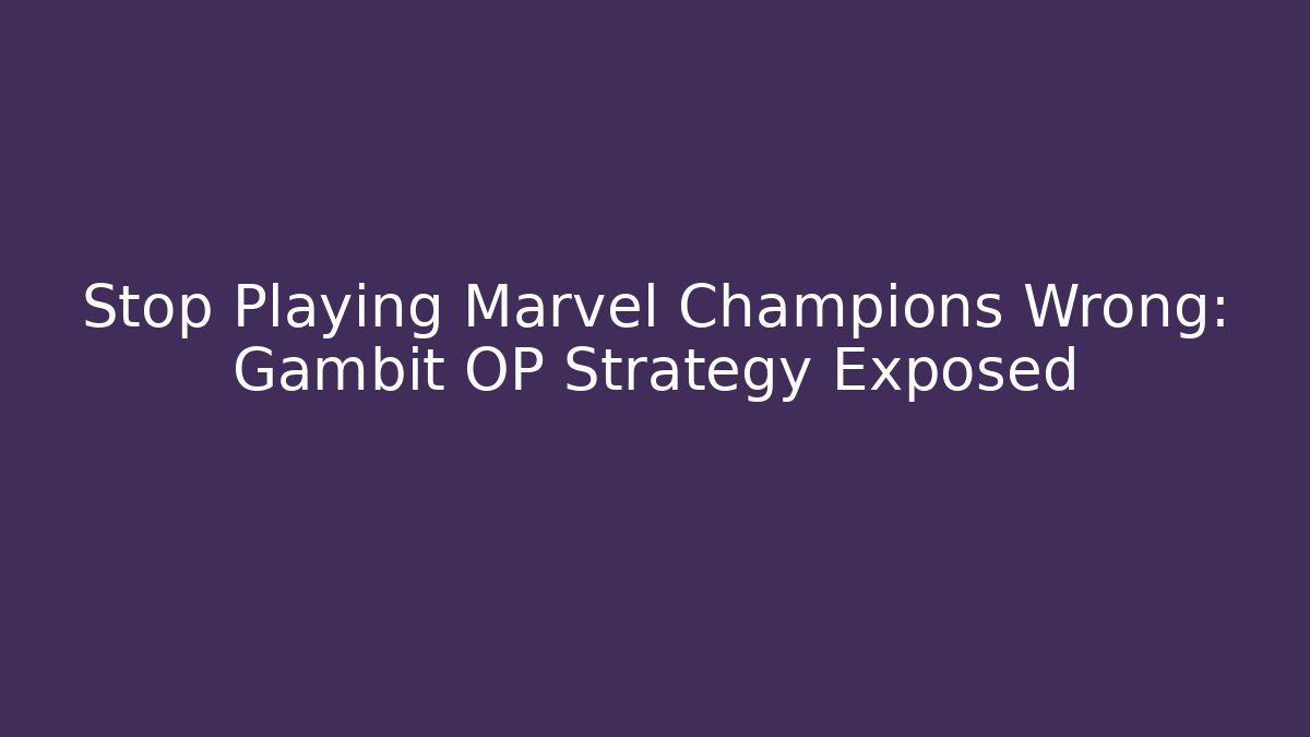 Stop Playing Marvel Champions Wrong: Gambit OP Strategy Exposed - Felix Cat Insurance