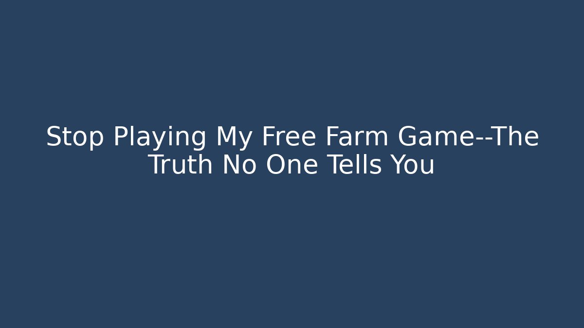 Stop Playing My Free Farm Game—The Truth No One Tells You