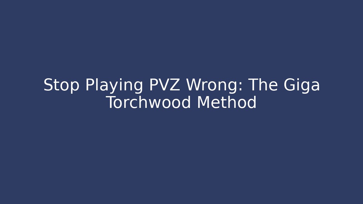 Stop Playing PVZ Wrong: The Giga Torchwood Method