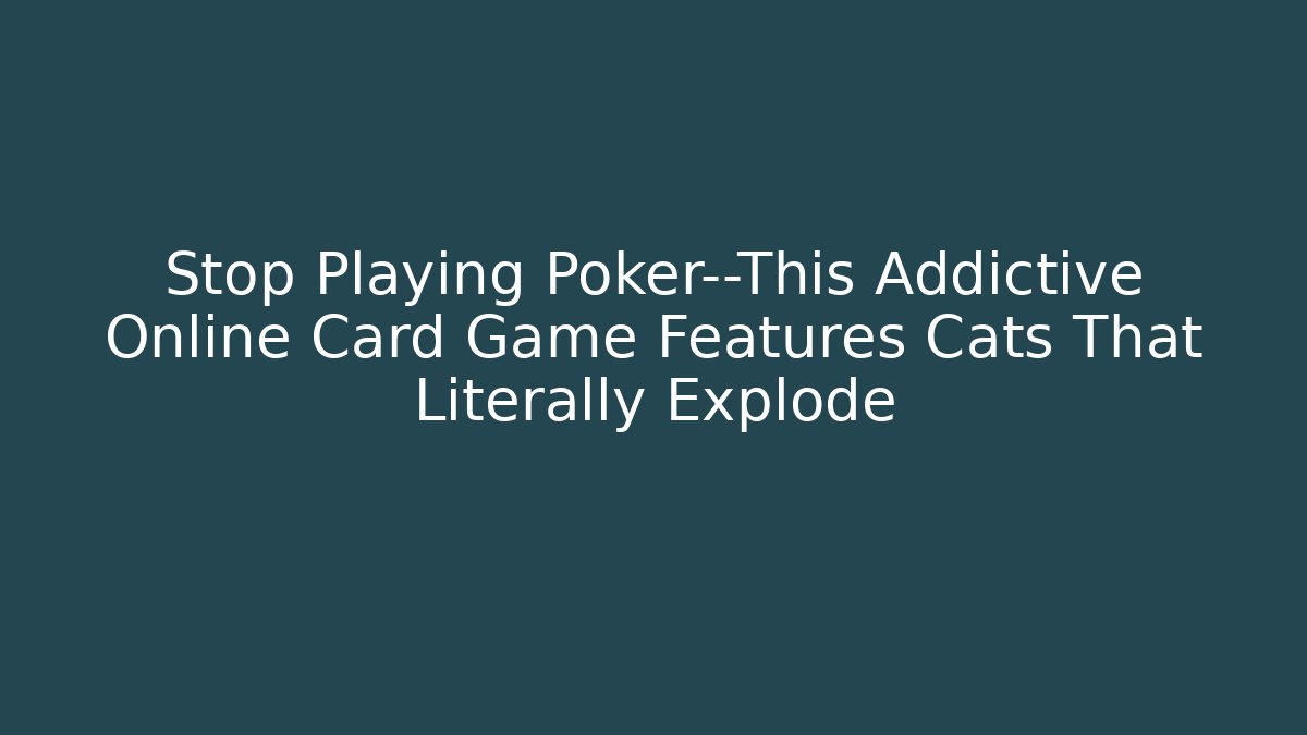 Stop Playing Poker—This Addictive Online Card Game Features Cats That Literally Explode - Felix Cat Insurance