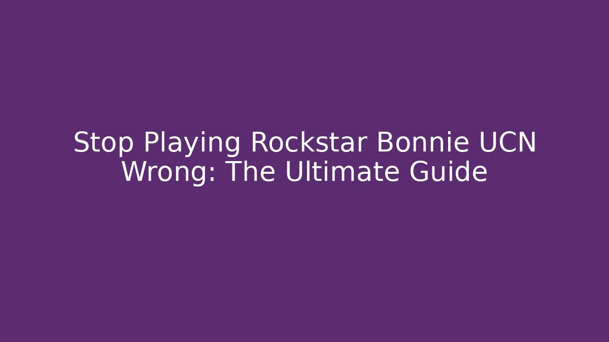 Stop Playing Rockstar Bonnie UCN Wrong: The Ultimate Guide