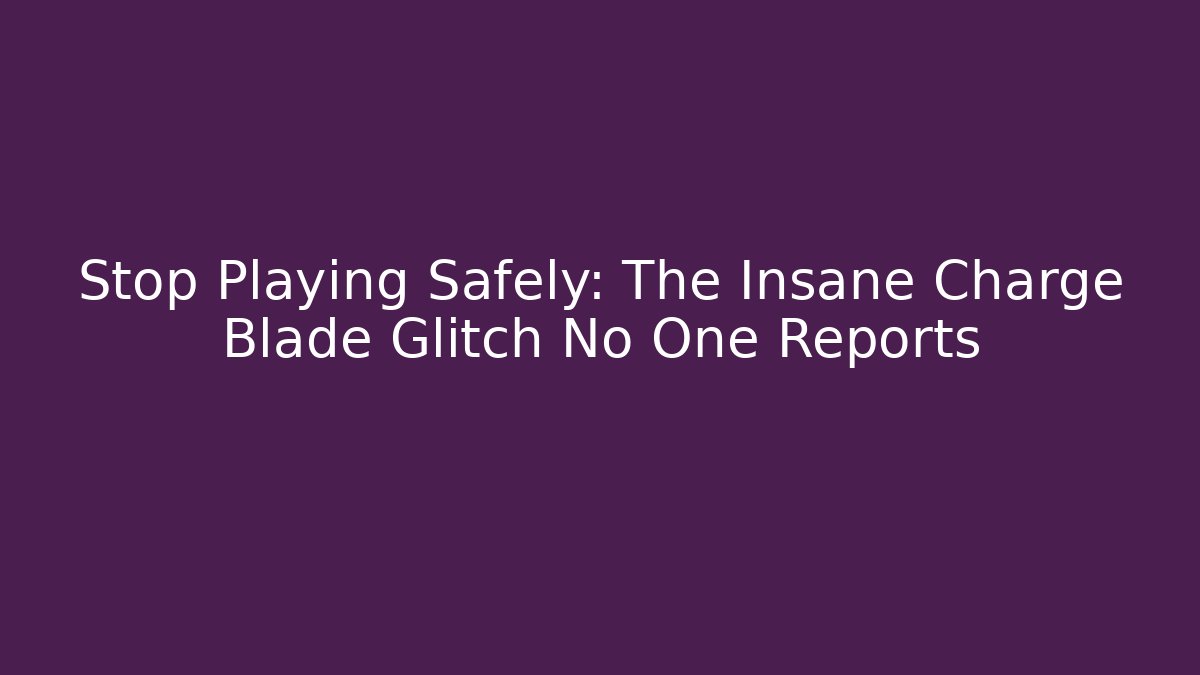 Stop Playing Safely: The Insane Charge Blade Glitch No One Reports