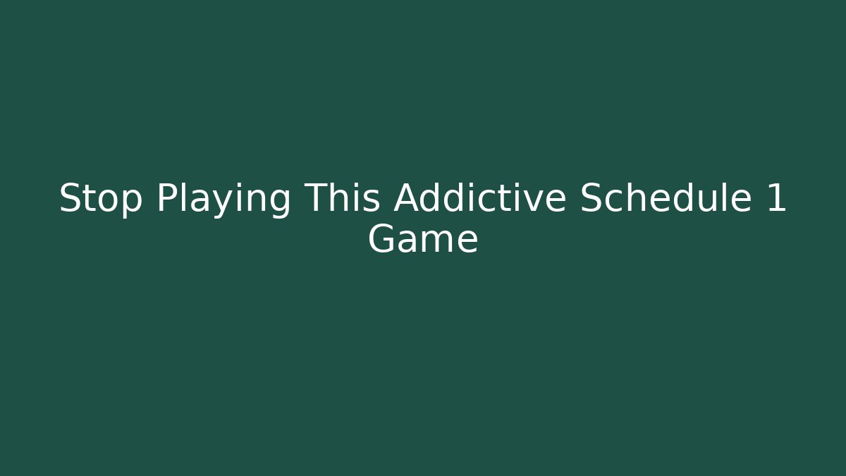 Stop Playing This Addictive Schedule 1 Game