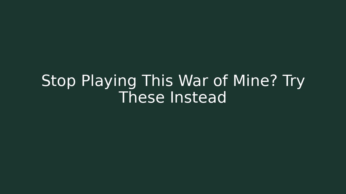 Stop Playing This War of Mine? Try These Instead - Felix Cat Insurance