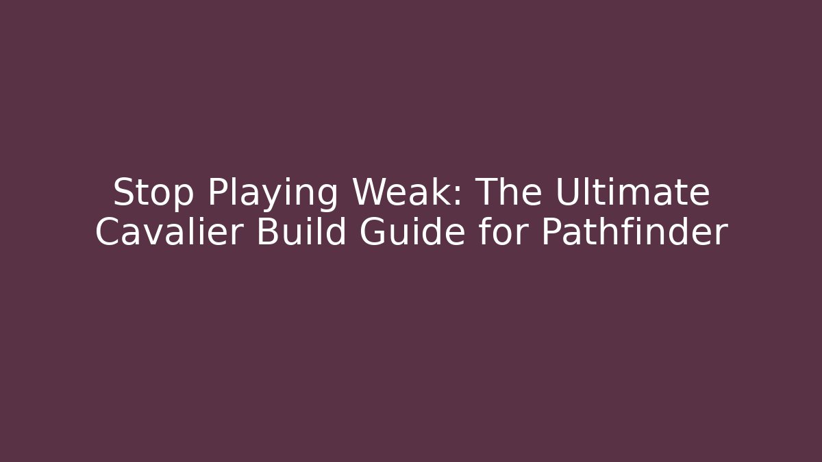 Stop Playing Weak: The Ultimate Cavalier Build Guide for Pathfinder