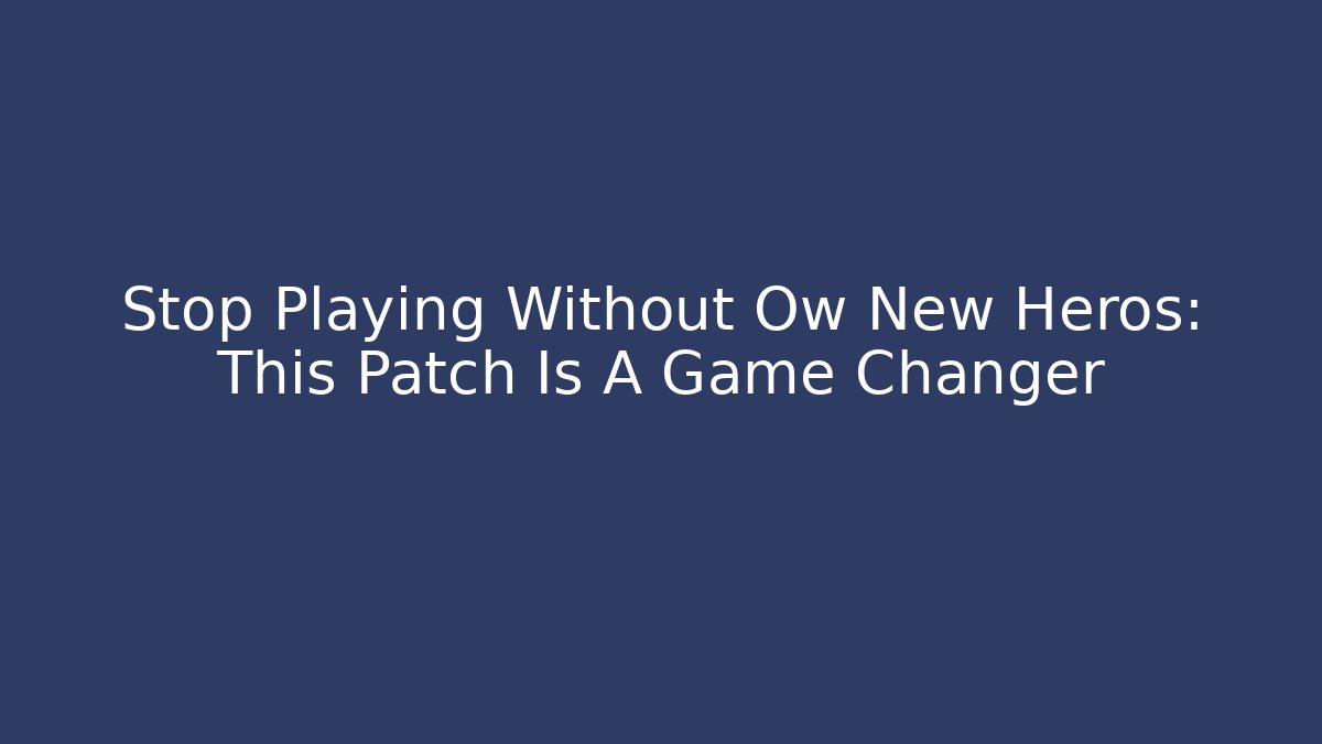 Stop Playing Without Ow New Heros: This Patch Is A Game Changer