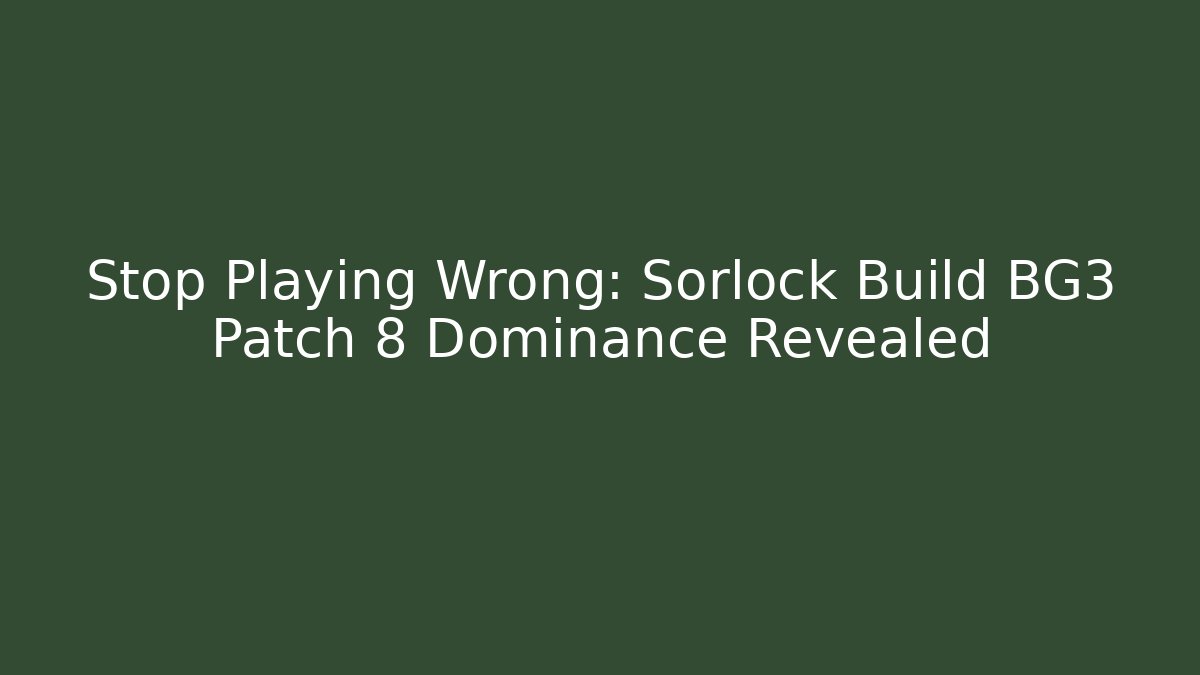Stop Playing Wrong: Sorlock Build BG3 Patch 8 Dominance Revealed