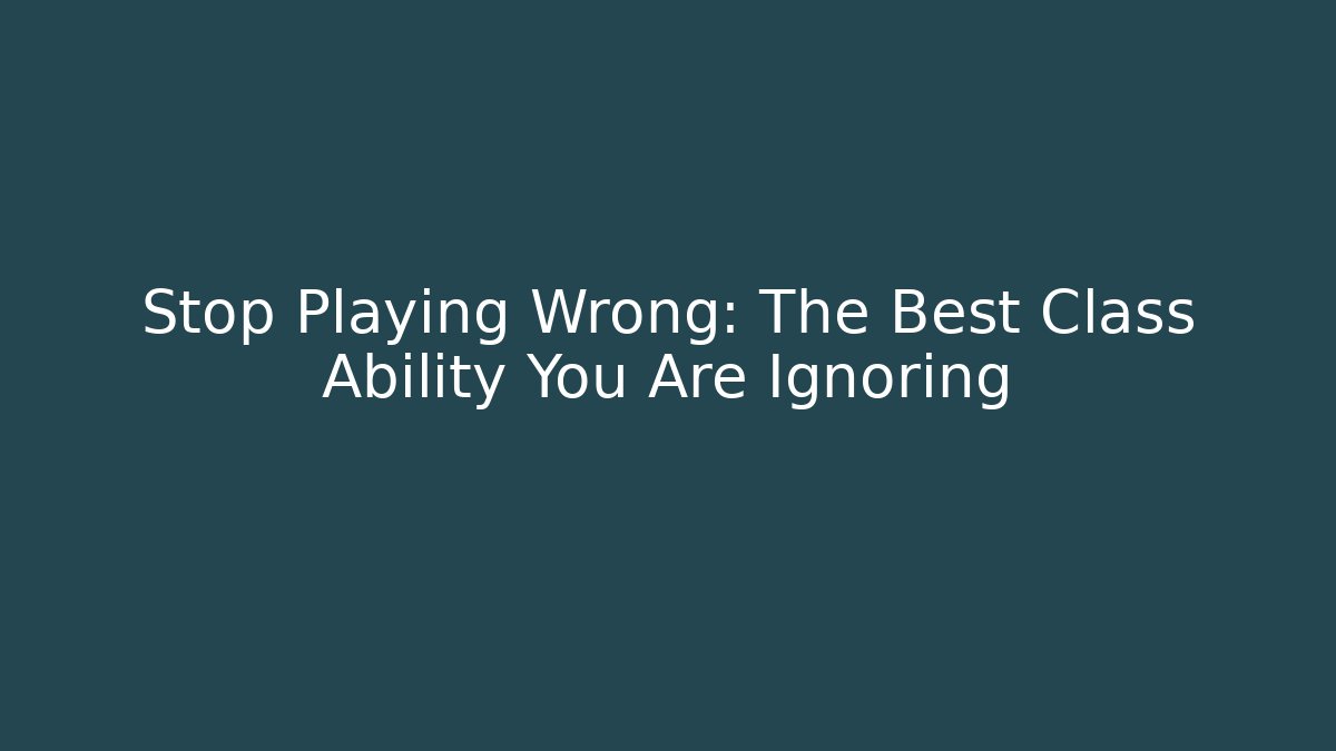 Stop Playing Wrong: The Best Class Ability You Are Ignoring