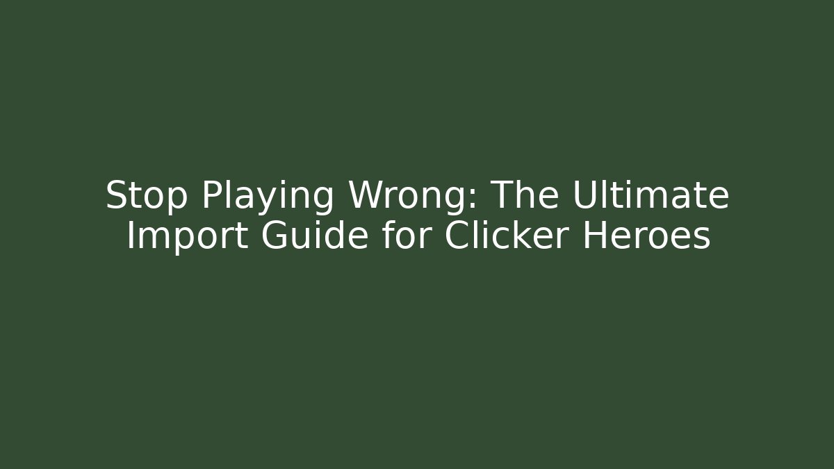 Stop Playing Wrong: The Ultimate Import Guide for Clicker Heroes