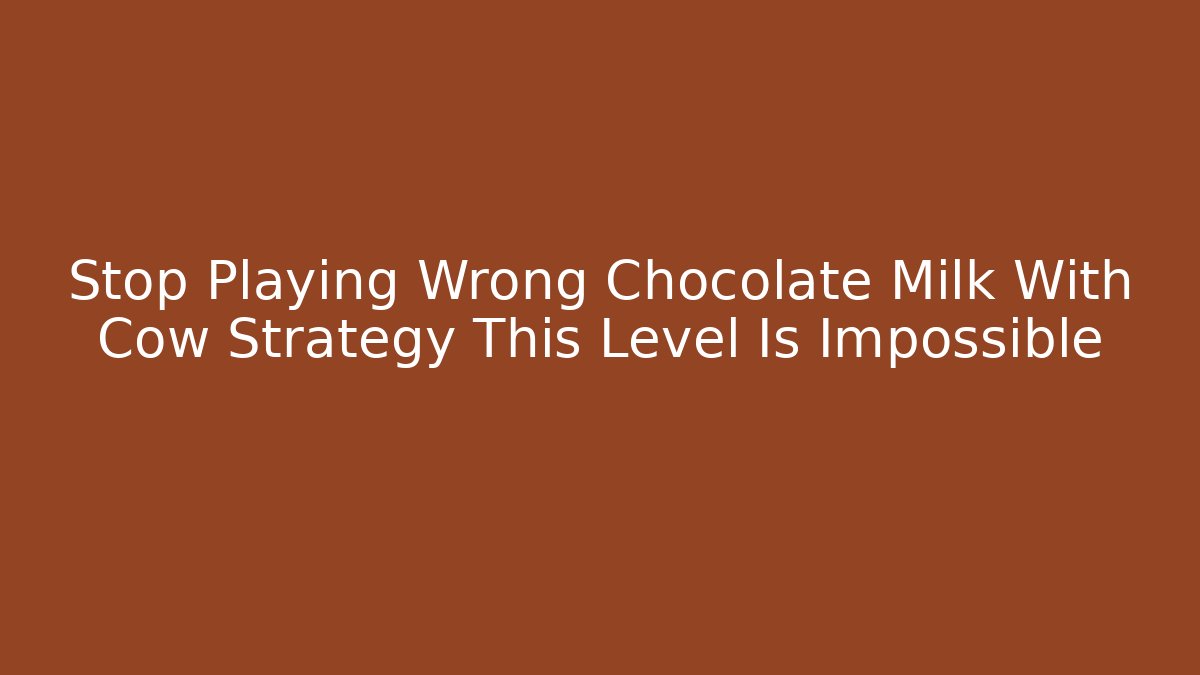 Stop Playing Wrong Chocolate Milk With Cow Strategy This Level Is Impossible