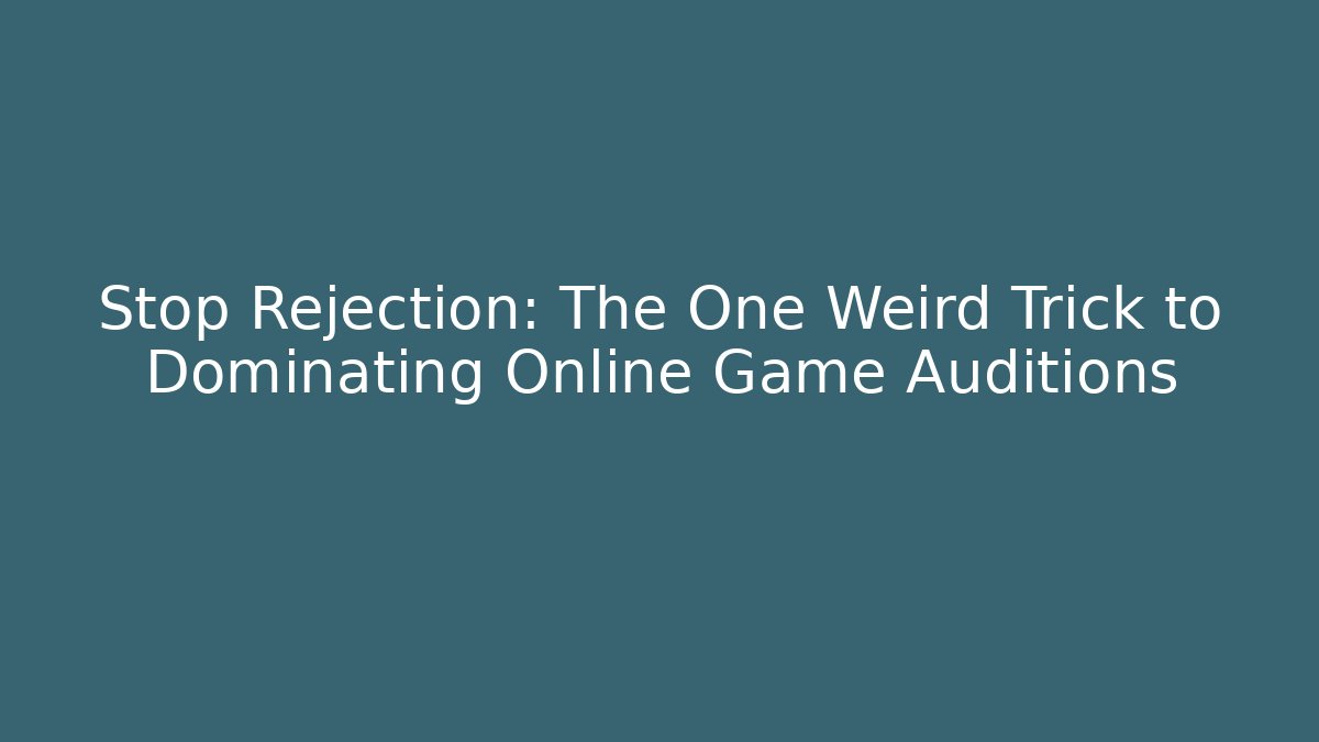 Stop Rejection: The One Weird Trick to Dominating Online Game Auditions