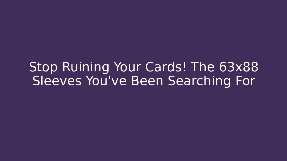 Stop Ruining Your Cards! The 63x88 Sleeves You've Been Searching For