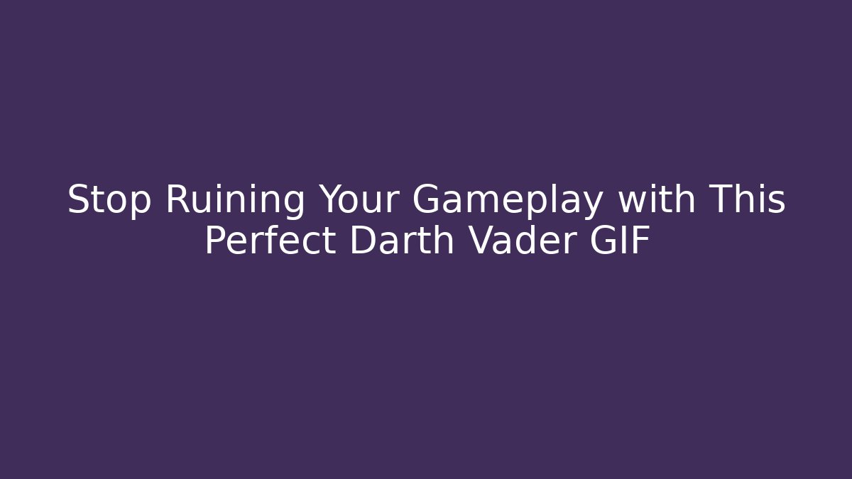 Stop Ruining Your Gameplay with This Perfect Darth Vader GIF