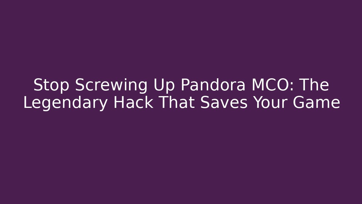Stop Screwing Up Pandora MCO: The Legendary Hack That Saves Your Game