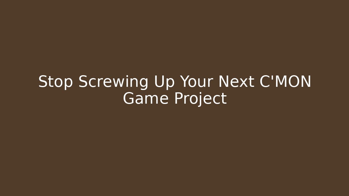 Stop Screwing Up Your Next C'MON Game Project