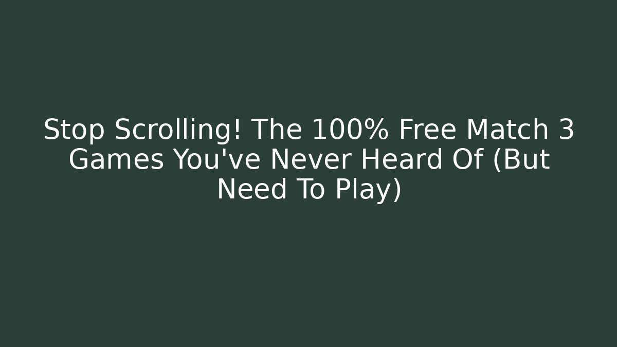 Stop Scrolling! The 100% Free Match 3 Games You’ve Never Heard Of (But Need To Play)
