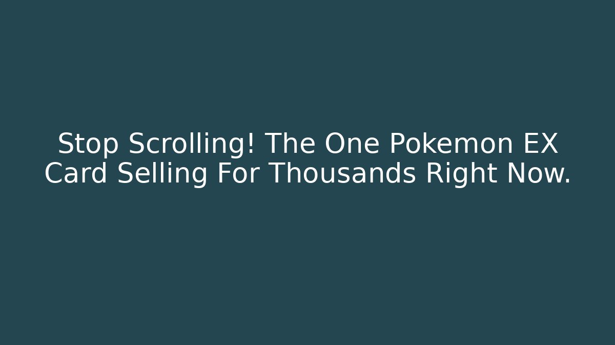 Stop Scrolling! The One Pokémon EX Card Selling For Thousands Right Now.