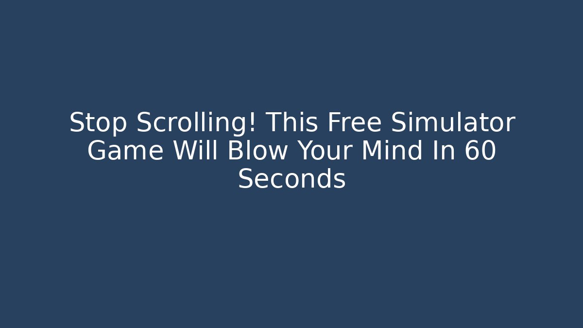 Stop Scrolling! This Free Simulator Game Will Blow Your Mind In 60 Seconds