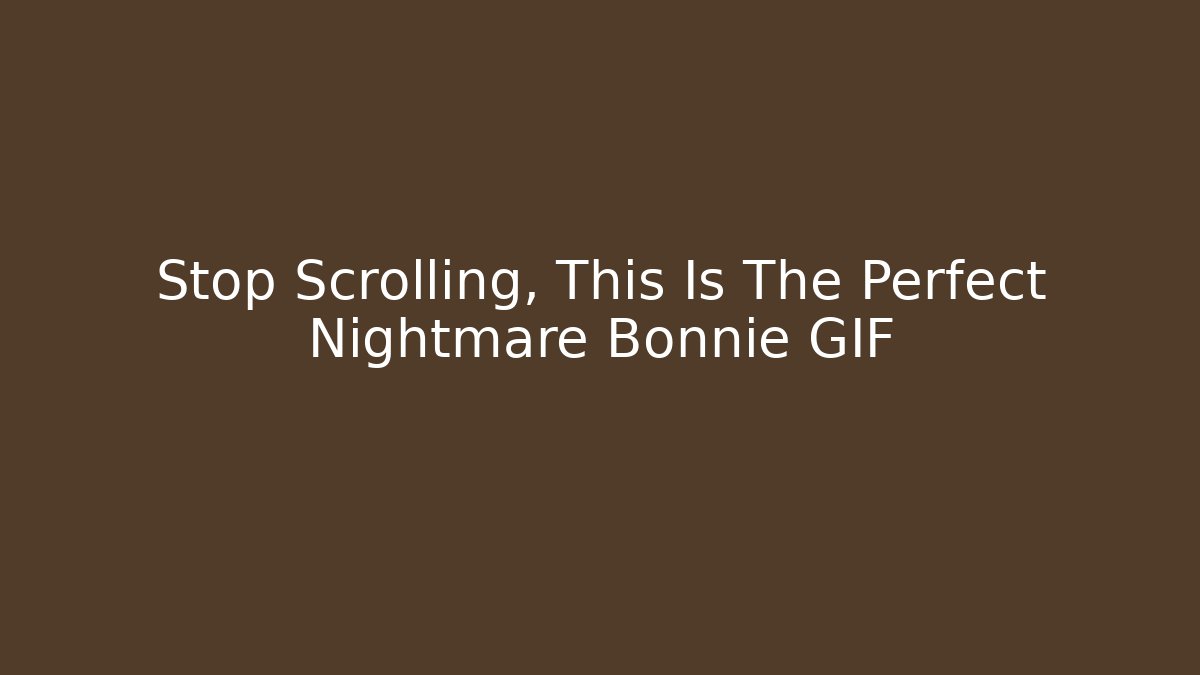 Stop Scrolling, This Is The Perfect Nightmare Bonnie GIF