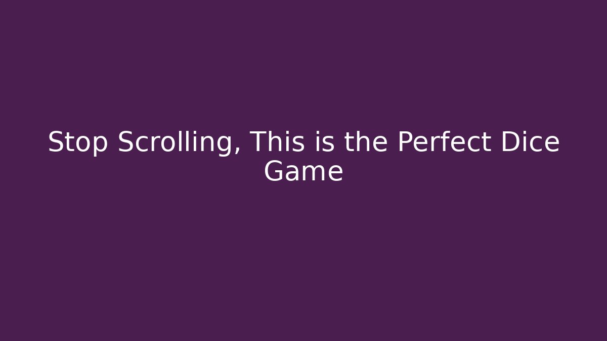 Stop Scrolling, This is the Perfect Dice Game