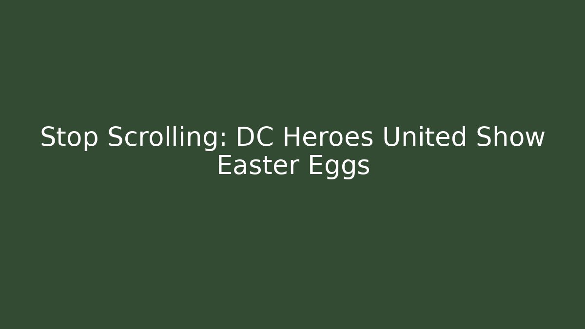 Stop Scrolling: DC Heroes United Show Easter Eggs