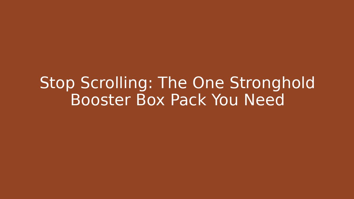 Stop Scrolling: The One Stronghold Booster Box Pack You Need