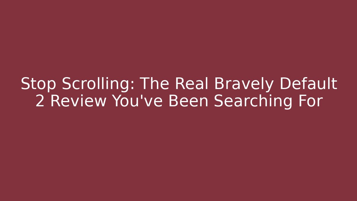 Stop Scrolling: The Real Bravely Default 2 Review You've Been Searching For