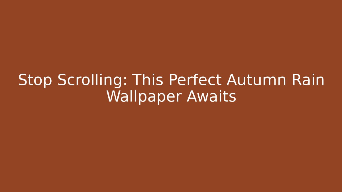 Stop Scrolling: This Perfect Autumn Rain Wallpaper Awaits