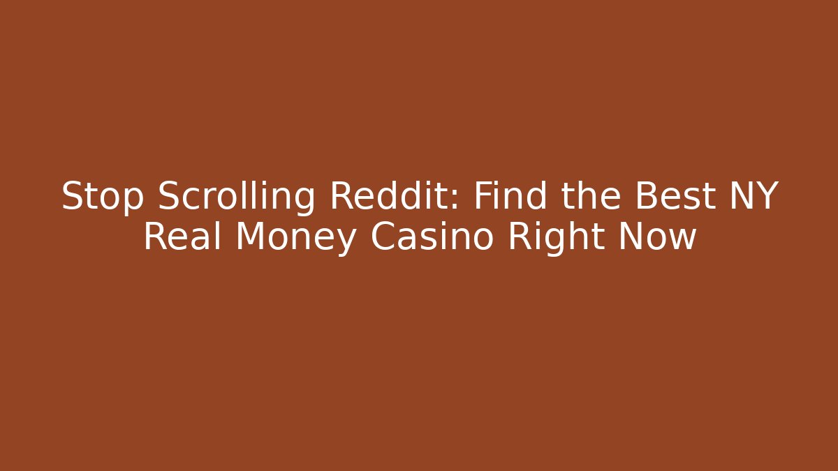 Stop Scrolling Reddit: Find the Best NY Real Money Casino Right Now