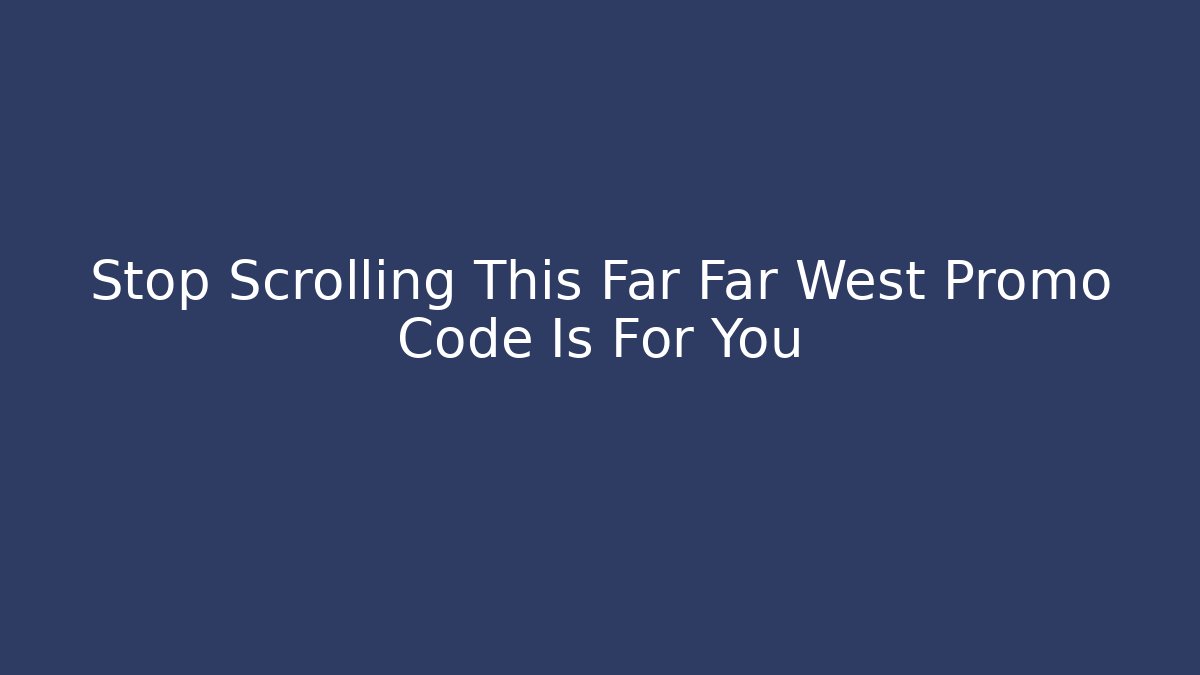 Stop Scrolling This Far Far West Promo Code Is For You
