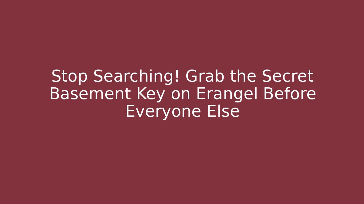 Stop Searching! Grab the Secret Basement Key on Erangel Before Everyone Else