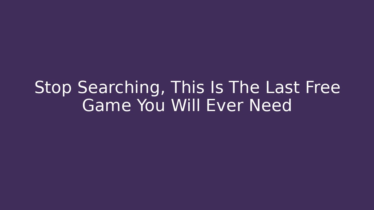 Stop Searching, This Is The Last Free Game You Will Ever Need