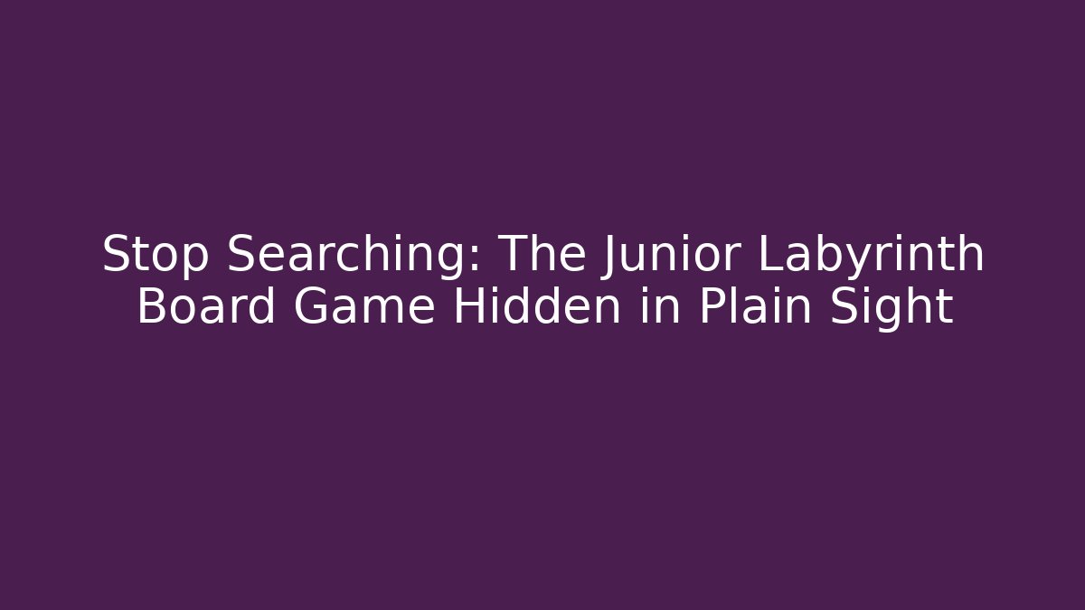 Stop Searching: The Junior Labyrinth Board Game Hidden in Plain Sight