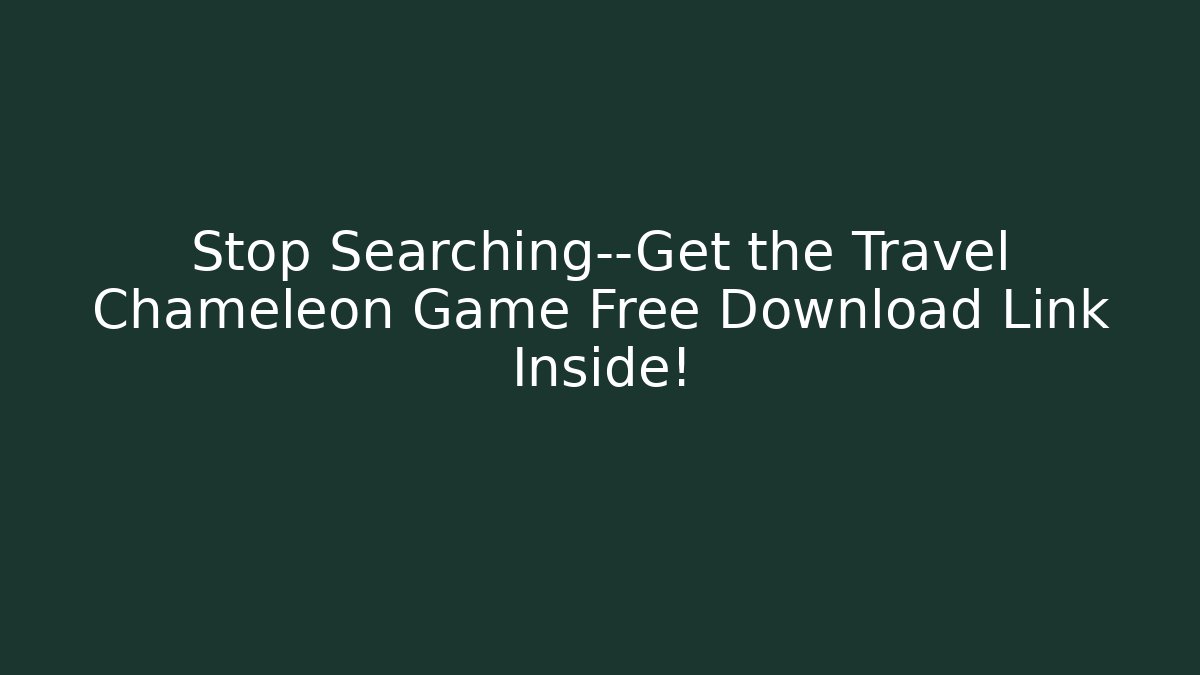 Stop Searching—Get the Travel Chameleon Game Free Download Link Inside!