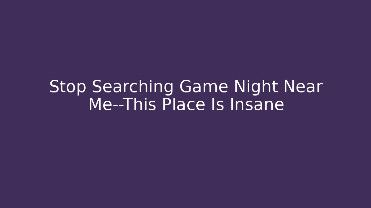 Stop Searching Game Night Near Me—This Place Is Insane