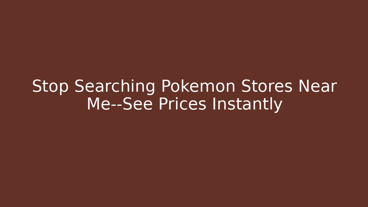 Stop Searching Pokémon Stores Near Me—See Prices Instantly