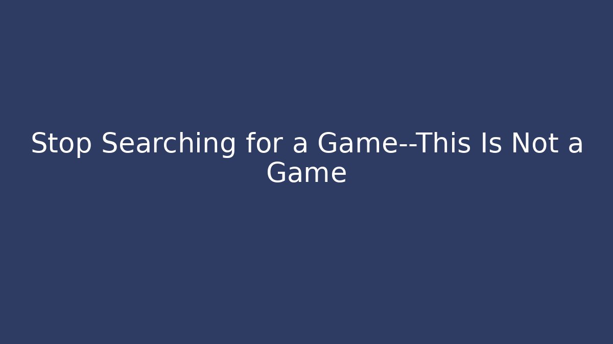 Stop Searching for a Game—This Is Not a Game