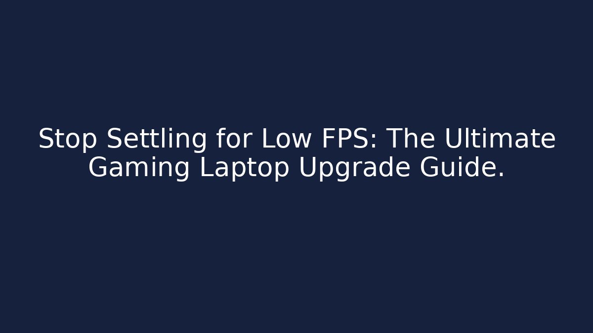 Stop Settling for Low FPS: The Ultimate Gaming Laptop Upgrade Guide.