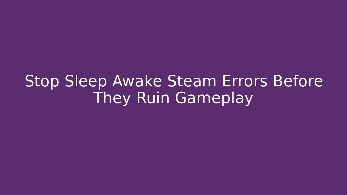 Stop Sleep Awake Steam Errors Before They Ruin Gameplay