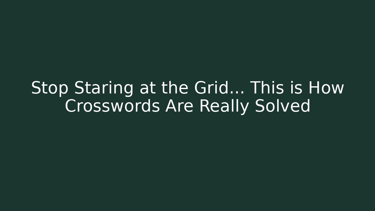 Stop Staring at the Grid… This is How Crosswords Are Really Solved