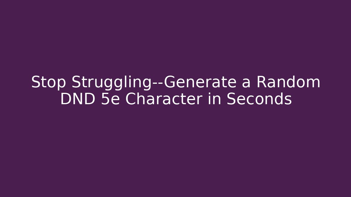 Stop Struggling—Generate a Random DND 5e Character in Seconds