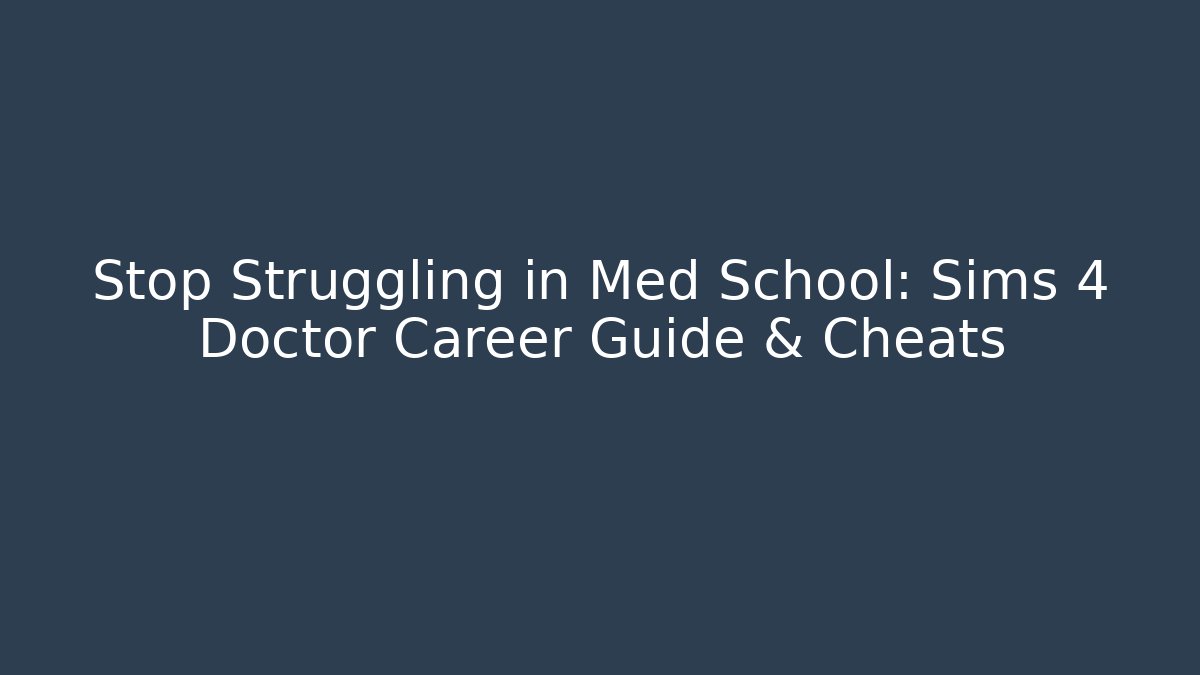 Stop Struggling in Med School: Sims 4 Doctor Career Guide & Cheats