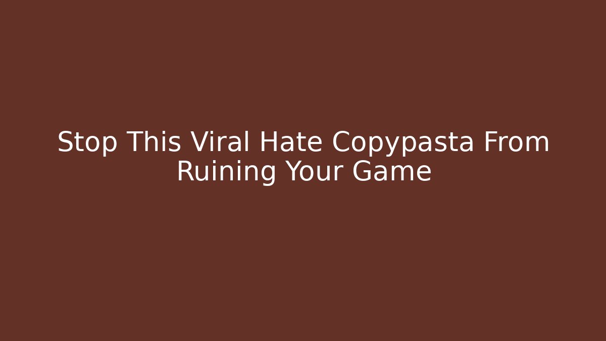 Stop This Viral Hate Copypasta From Ruining Your Game