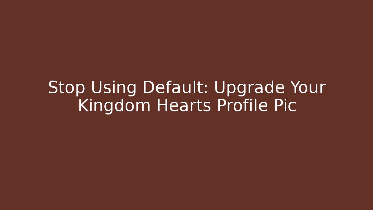 Stop Using Default: Upgrade Your Kingdom Hearts Profile Pic