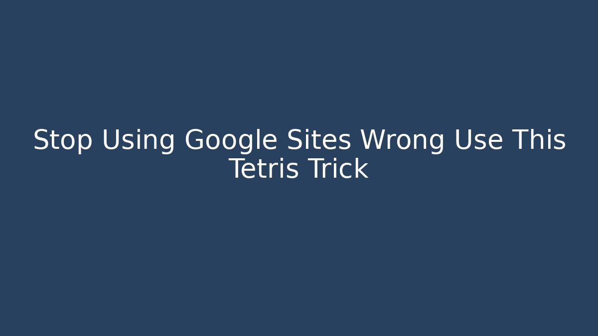 Stop Using Google Sites Wrong Use This Tetris Trick