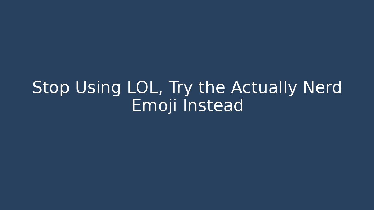 Stop Using LOL, Try the Actually Nerd Emoji Instead