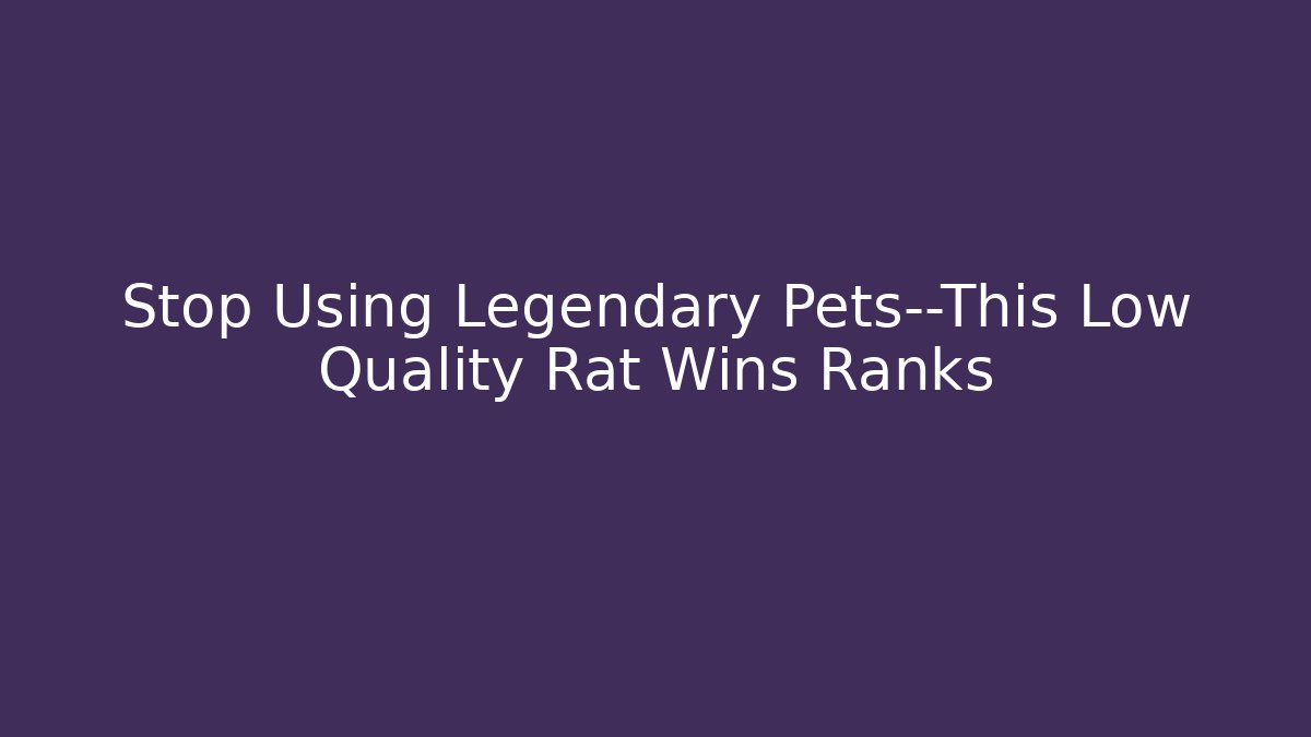 Stop Using Legendary Pets—This Low Quality Rat Wins Ranks