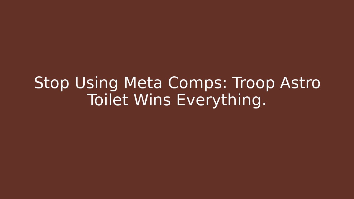 Stop Using Meta Comps: Troop Astro Toilet Wins Everything.