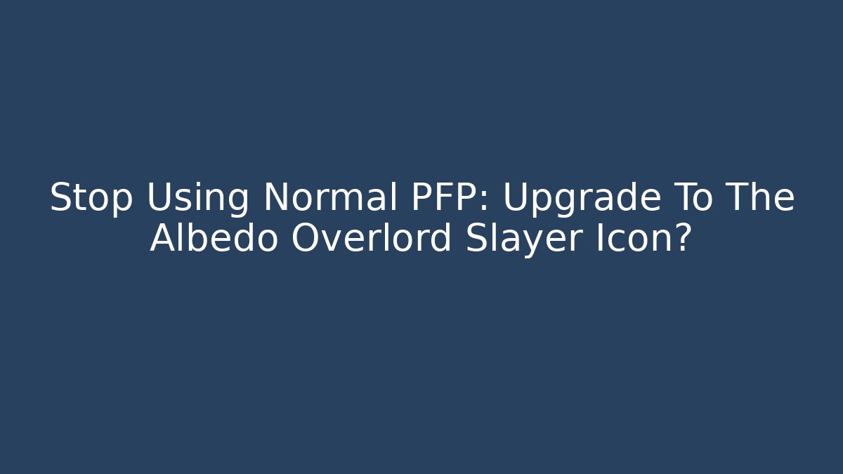 Stop Using Normal PFP: Upgrade To The Albedo Overlord Slayer Icon?